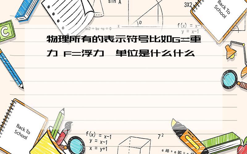 物理所有的表示符号比如G=重力 F=浮力,单位是什么什么