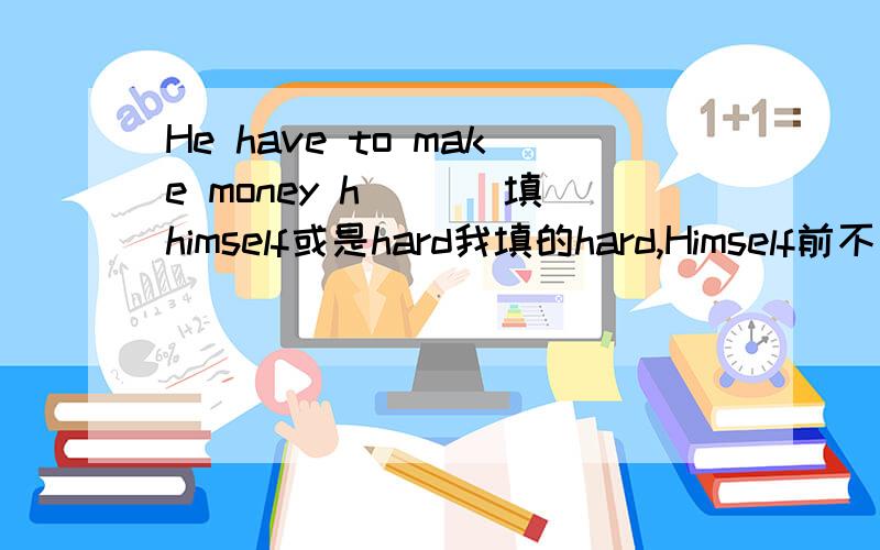 He have to make money h___ 填himself或是hard我填的hard,Himself前不需要介词吗