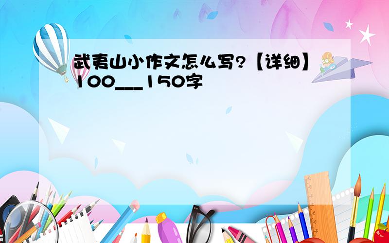 武夷山小作文怎么写?【详细】100___150字