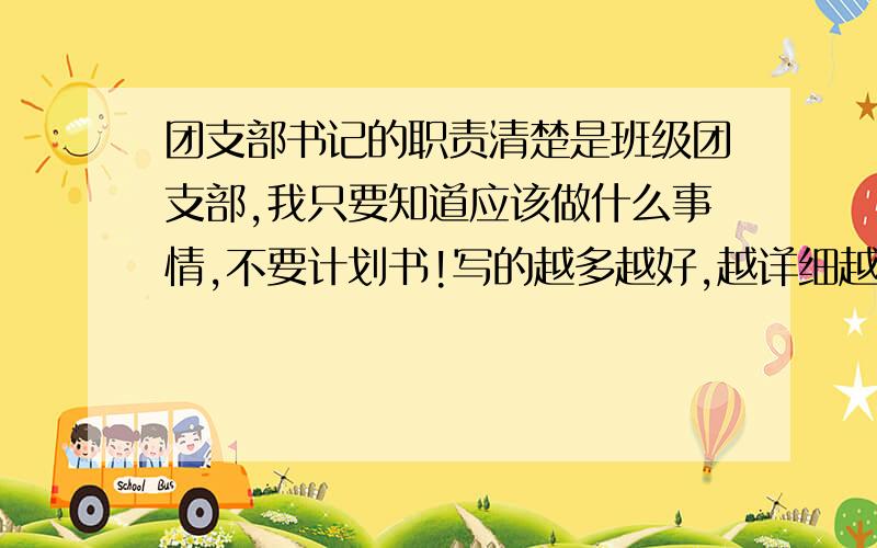 团支部书记的职责清楚是班级团支部,我只要知道应该做什么事情,不要计划书!写的越多越好,越详细越好,