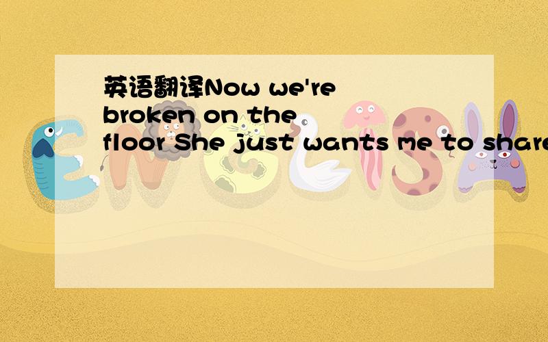 英语翻译Now we're broken on the floor She just wants me to share her It hasn't been this way before She just wants me to dare her The phone rings And she screams Stab my back It's better when I bleed for you Walk on me It never was enough to do C