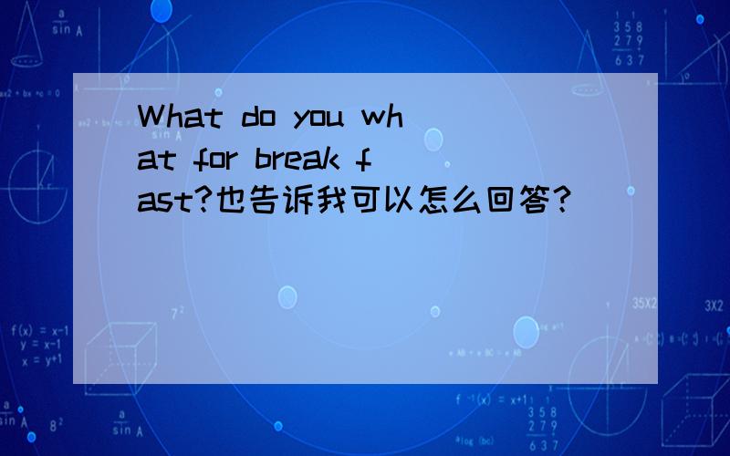 What do you what for break fast?也告诉我可以怎么回答？