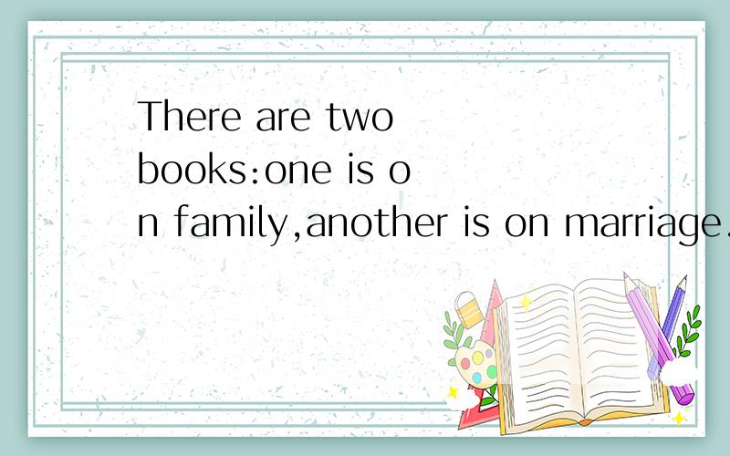 There are two books:one is on family,another is on marriage.这里的another不应该换成the other吗