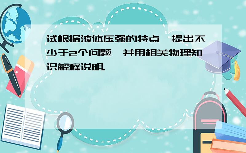 试根据液体压强的特点,提出不少于2个问题,并用相关物理知识解释说明.