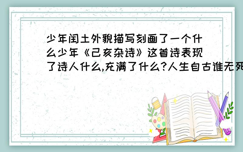少年闰土外貌描写刻画了一个什么少年《己亥杂诗》这首诗表现了诗人什么,充满了什么?人生自古谁无死,下一句是什么 人固有一死,或什么,或什么.三十功名尘与土,什么.
