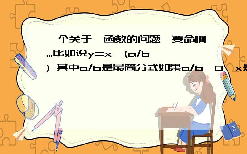 一个关于幂函数的问题,要命啊...比如说y=x^(a/b) 其中a/b是最简分式如果a/b＞0,x是属于R的吗?如果a/b小于等于0,x是不是只要不等于0就可以?为什么(-1)^(2/3)、(-1)^(-2/3)没有意义?如果a为偶数b是奇数,