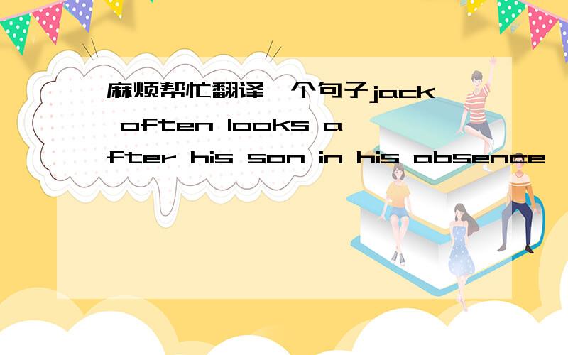 麻烦帮忙翻译一个句子jack often looks after his son in his absence