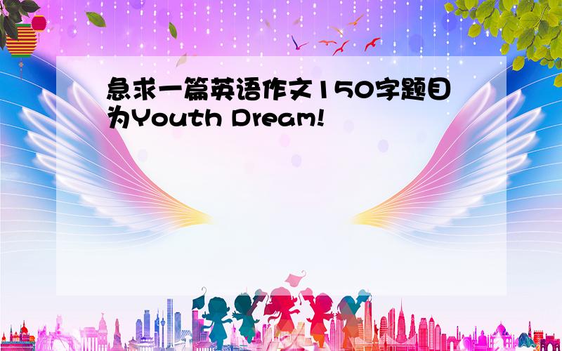 急求一篇英语作文150字题目为Youth Dream!