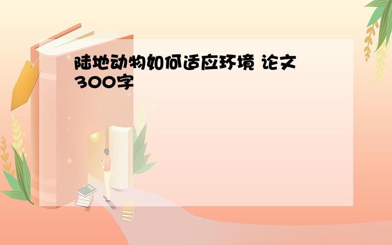 陆地动物如何适应环境 论文 300字