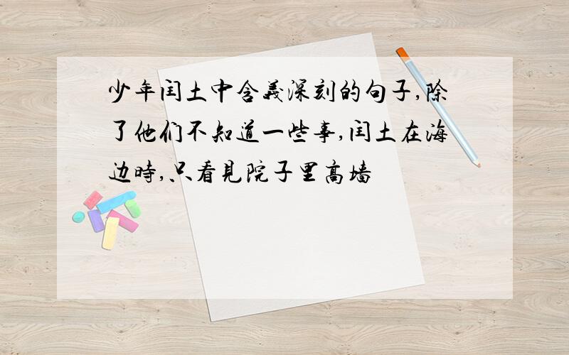 少年闰土中含义深刻的句子,除了他们不知道一些事,闰土在海边时,只看见院子里高墙