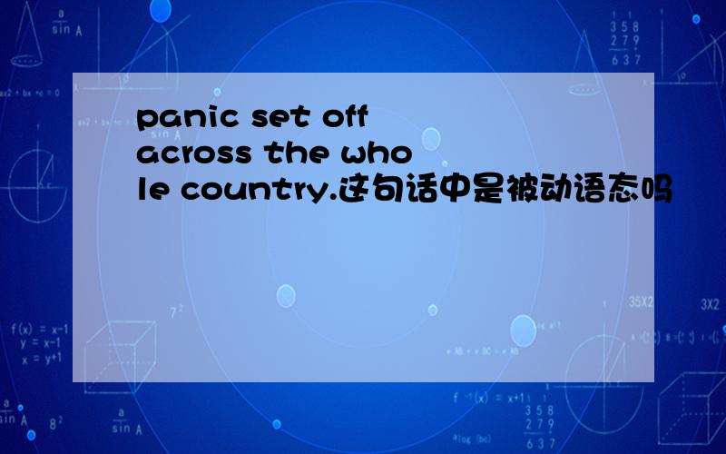 panic set off across the whole country.这句话中是被动语态吗