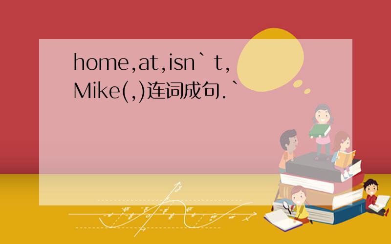 home,at,isn`t,Mike(,)连词成句.`
