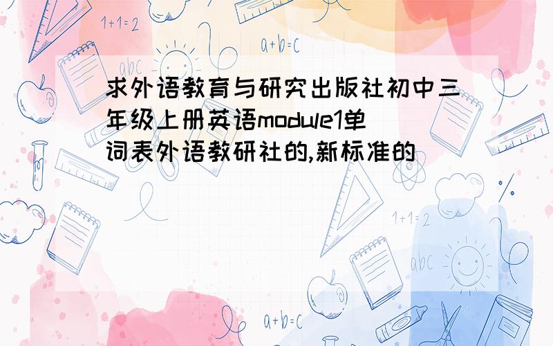 求外语教育与研究出版社初中三年级上册英语module1单词表外语教研社的,新标准的