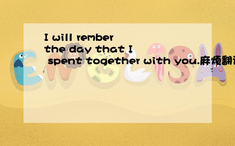 I will rember the day that I spent together with you.麻烦翻译一下.急.这里面有错的单词或者语法吗