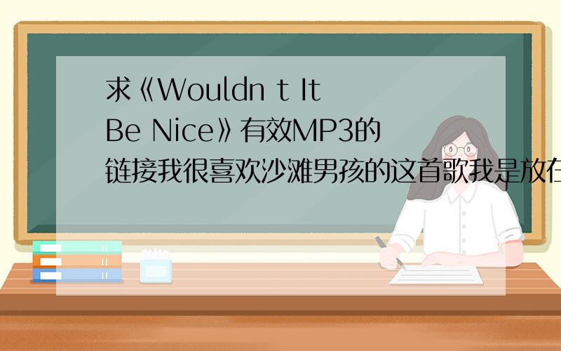 求《Wouldn t It Be Nice》有效MP3的链接我很喜欢沙滩男孩的这首歌我是放在QQ空间里