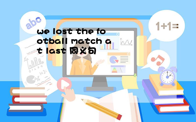 we lost the football match at last 同义句