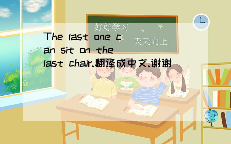 The last one can sit on the last chair.翻译成中文.谢谢