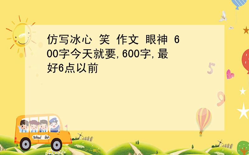 仿写冰心 笑 作文 眼神 600字今天就要,600字,最好6点以前