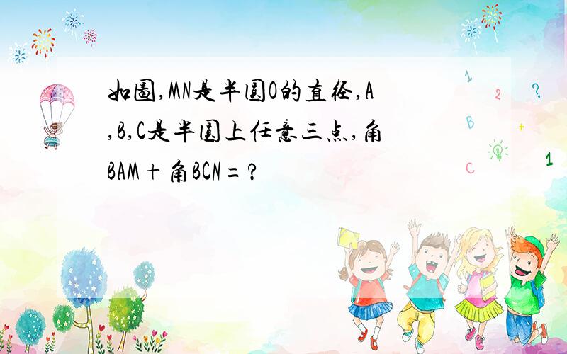 如图,MN是半圆O的直径,A,B,C是半圆上任意三点,角BAM+角BCN=?