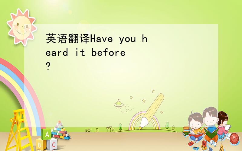 英语翻译Have you heard it before?