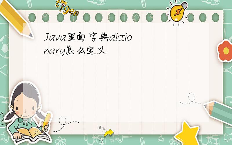 Java里面字典dictionary怎么定义