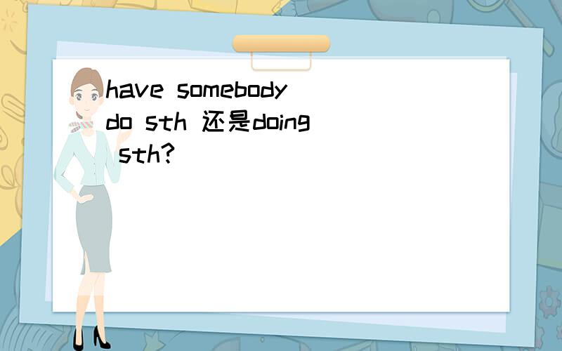 have somebody do sth 还是doing sth?