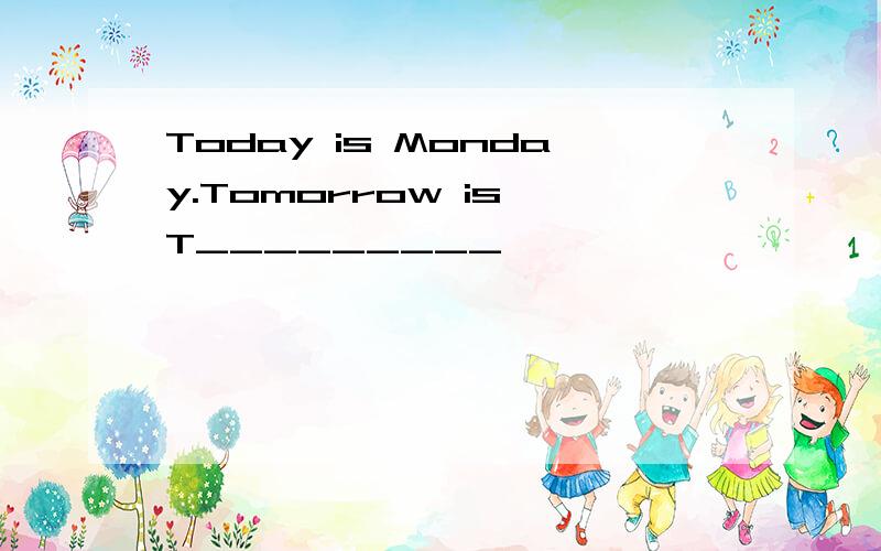 Today is Monday.Tomorrow is T_________