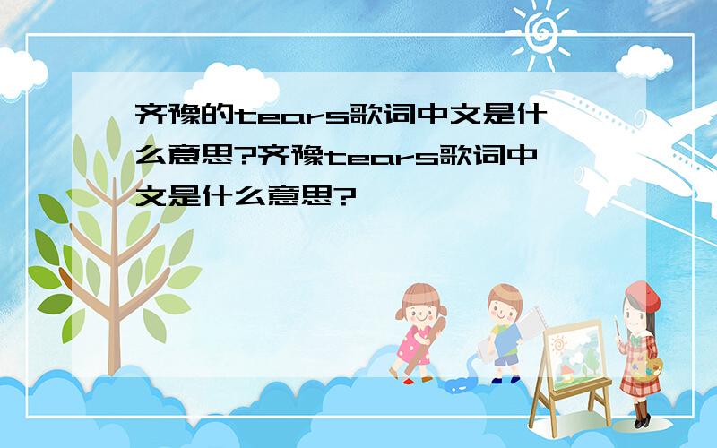 齐豫的tears歌词中文是什么意思?齐豫tears歌词中文是什么意思?