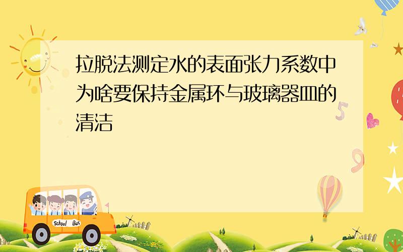 拉脱法测定水的表面张力系数中为啥要保持金属环与玻璃器皿的清洁