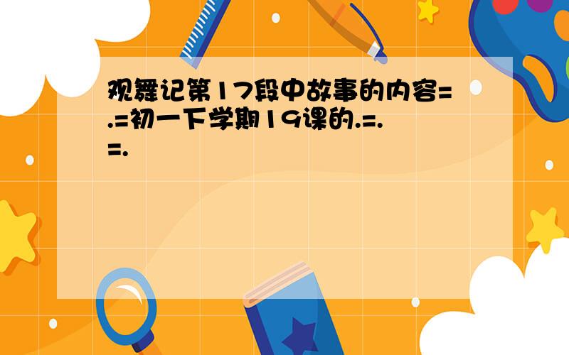 观舞记第17段中故事的内容=.=初一下学期19课的.=.=.