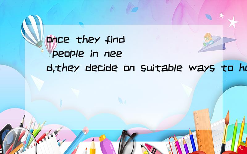 once they find people in need,they decide on suitable ways to help them!once引导的句子不是要主将重现么?但为什么上句不加will（即they will decide on suitable ways to help them）?