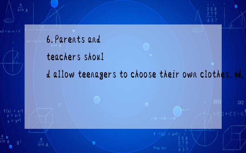 6.Parents and teachers should allow teenagers to choose their own clothes.被动语态