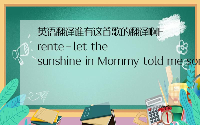 英语翻译谁有这首歌的翻译啊Frente-let the sunshine in Mommy told me something A little kid should know It's all about the devil And I learned to hate him so She said he causes trouble when you let him in your room He'll never ever leave y