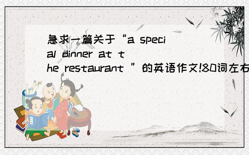 急求一篇关于“a special dinner at the restaurant ”的英语作文!80词左右就好!