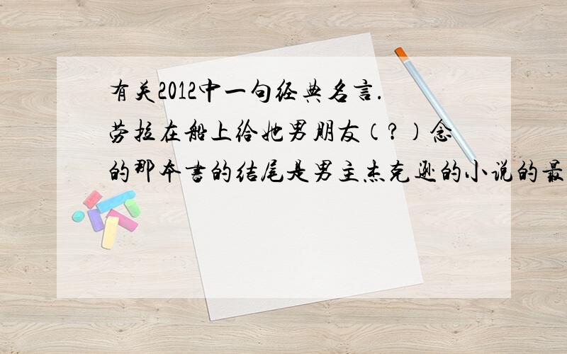 有关2012中一句经典名言.劳拉在船上给她男朋友（?）念的那本书的结尾是男主杰克逊的小说的最后一句话好像是什么人类要平等什么的