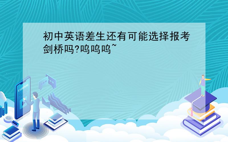 初中英语差生还有可能选择报考剑桥吗?呜呜呜~