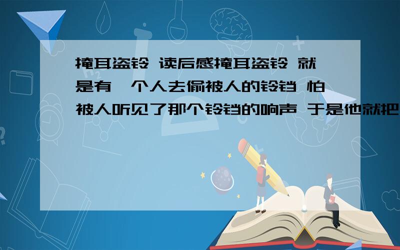 掩耳盗铃 读后感掩耳盗铃 就是有一个人去偷被人的铃铛 怕被人听见了那个铃铛的响声 于是他就把自己的耳多堵起来 以为被人也听不见 要求 250字以上 《急!》