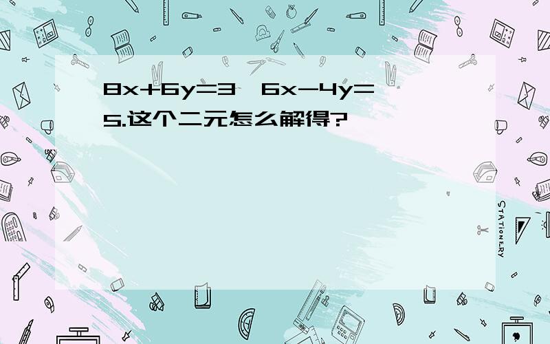 8x+6y=3,6x-4y=5.这个二元怎么解得?