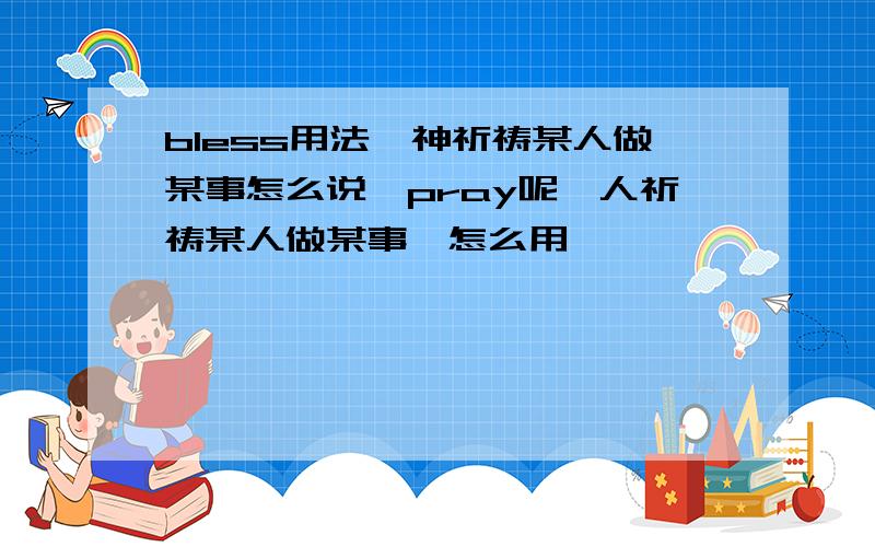 bless用法,神祈祷某人做某事怎么说,pray呢,人祈祷某人做某事,怎么用