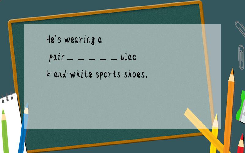 He's wearing a pair_____black-and-white sports shoes.