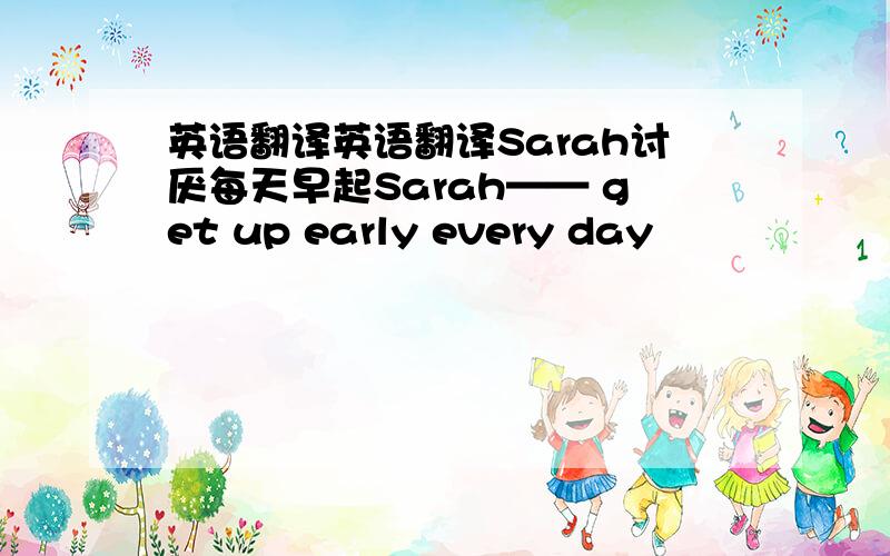 英语翻译英语翻译Sarah讨厌每天早起Sarah—— get up early every day