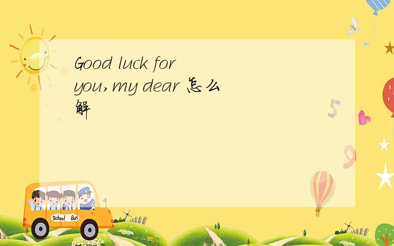 Good luck for you,my dear 怎么解