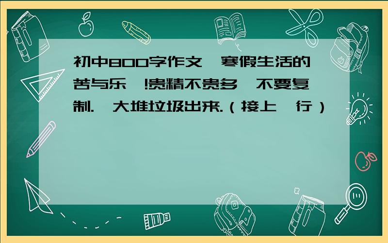 初中800字作文《寒假生活的苦与乐》!贵精不贵多,不要复制.一大堆垃圾出来.（接上一行）