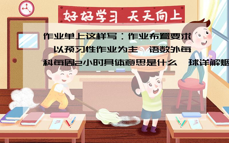 作业单上这样写：作业布置要求,以预习性作业为主,语数外每科每周2小时具体意思是什么,球详解烟台一中南校的人来回答一下更好