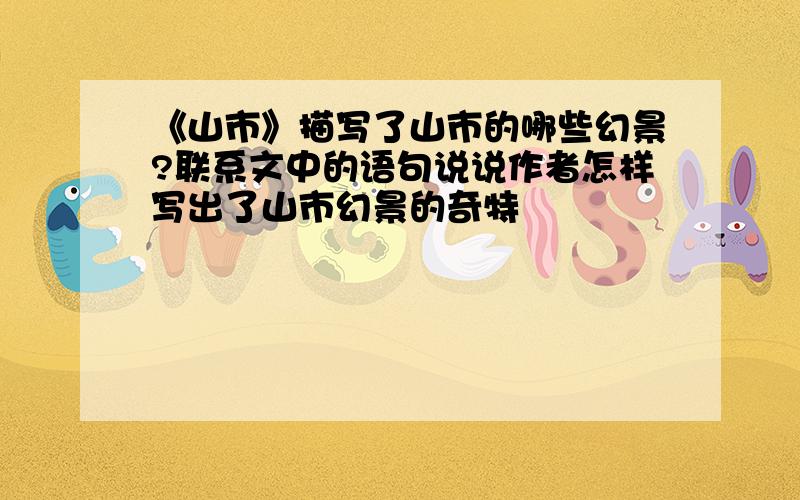 《山市》描写了山市的哪些幻景?联系文中的语句说说作者怎样写出了山市幻景的奇特