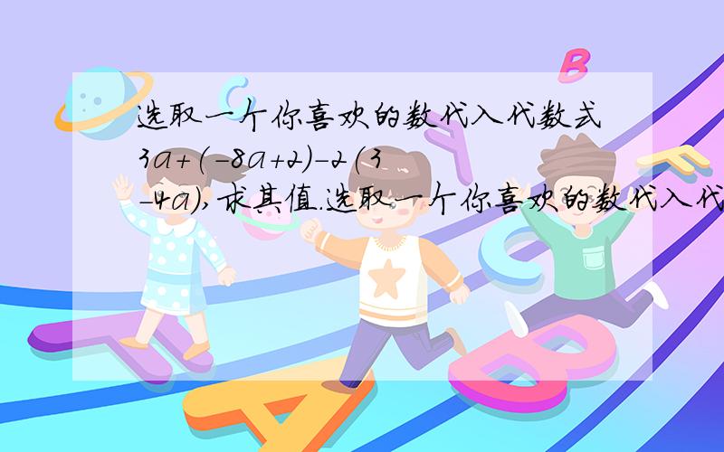 选取一个你喜欢的数代入代数式3a+(-8a+2)-2(3-4a),求其值.选取一个你喜欢的数代入代数式3a+(-8a+2)-2(3-4a),求其值.选取一个你喜欢的数代入代数式3a+(-8a+2)-2(3-4a),求其值.选取一个你喜欢的数代入代