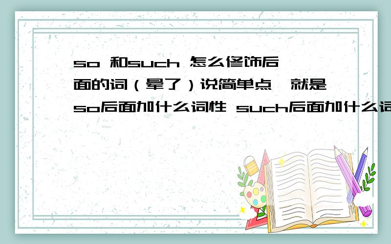 so 和such 怎么修饰后面的词（晕了）说简单点,就是so后面加什么词性 such后面加什么词性 然后可数不可数什么的分别加什么.给几个例句.such rapid progress such a lot of people such nice flowers 这几种说