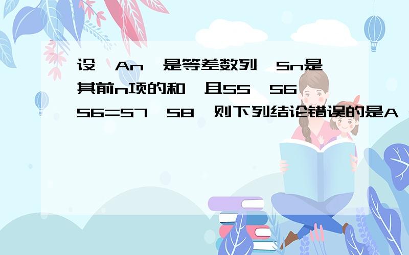 设﹛An﹜是等差数列,Sn是其前n项的和,且S5＜S6,S6=S7＞S8,则下列结论错误的是A dS5 C a7=0 D S6与S7是Sn的最大值