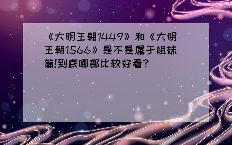 《大明王朝1449》和《大明王朝1566》是不是属于姐妹篇!到底哪部比较好看?