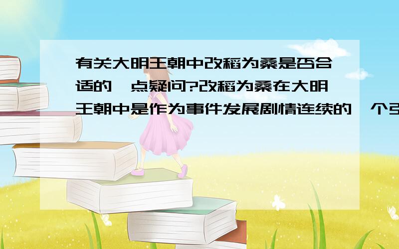 有关大明王朝中改稻为桑是否合适的一点疑问?改稻为桑在大明王朝中是作为事件发展剧情连续的一个引契,事实上并无此事,此举合适否?